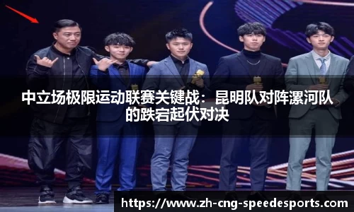 中立场极限运动联赛关键战：昆明队对阵漯河队的跌宕起伏对决