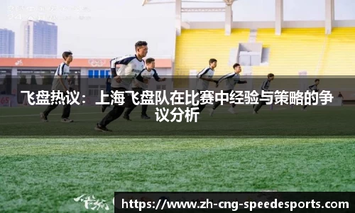 飞盘热议：上海飞盘队在比赛中经验与策略的争议分析
